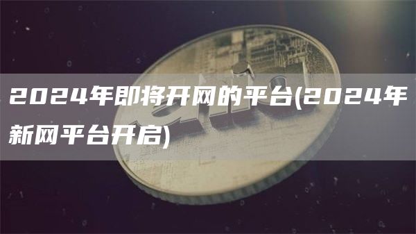 2024年即将开网的平台 - 2024年新网平台开启